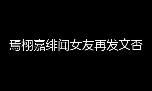 白在闻女这里嘉绯线明是小三时间焉栩友再发文否认